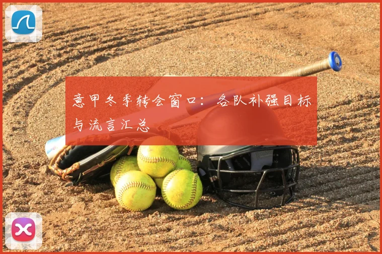意甲冬季转会窗口:各队补强目标与流言汇总