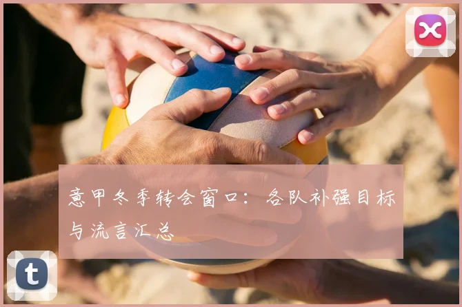 意甲冬季转会窗口：各队补强目标与流言汇总
