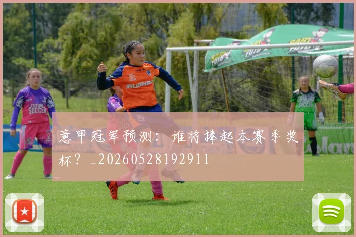意甲冠军预测:谁将捧起本赛季奖杯?_20260528192911